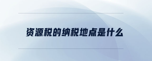 資源稅的納稅地點(diǎn)是什么