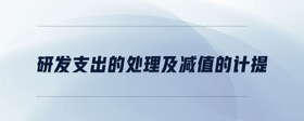 研發(fā)支出的處理及減值的計(jì)提