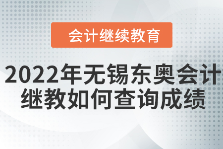 2022年無錫東奧會計(jì)繼續(xù)教育如何查詢成績？