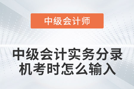 中級會計(jì)實(shí)務(wù)分錄機(jī)考時怎么輸入你知道嗎？