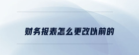 財(cái)務(wù)報(bào)表怎么更改以前的