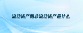 流動(dòng)資產(chǎn)和非流動(dòng)資產(chǎn)是什么