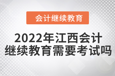 2022年江西會(huì)計(jì)繼續(xù)教育需要考試嗎？