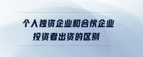 個(gè)人獨(dú)資企業(yè)和合伙企業(yè)投資者出資的區(qū)別
