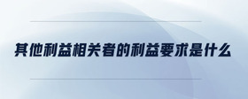 其他利益相關(guān)者的利益要求是什么