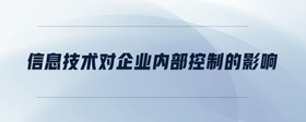 信息技術(shù)對企業(yè)內(nèi)部控制的影響