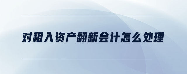 對租入資產(chǎn)翻新會(huì)計(jì)怎么處理