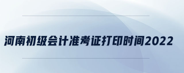 河南初級(jí)會(huì)計(jì)準(zhǔn)考證打印時(shí)間2022