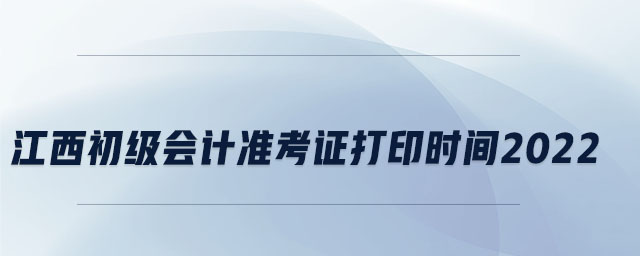 江西初級會計準考證打印時間2022