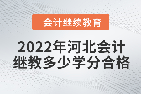 2022年河北會(huì)計(jì)繼續(xù)教育多少學(xué)分合格？