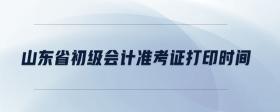 山東省初級(jí)會(huì)計(jì)準(zhǔn)考證打印時(shí)間