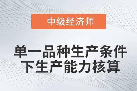 單一品種生產(chǎn)條件下生產(chǎn)能力核算_2022中級經(jīng)濟(jì)師工商備考知識點(diǎn)