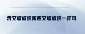 未交增值稅和應(yīng)交增值稅一樣嗎