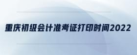 重慶初級(jí)會(huì)計(jì)準(zhǔn)考證打印時(shí)間2022