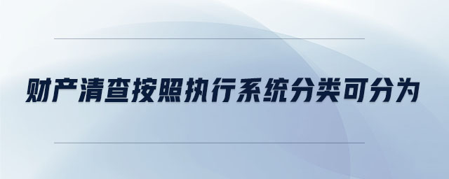 財(cái)產(chǎn)清查按照?qǐng)?zhí)行系統(tǒng)分類可分為