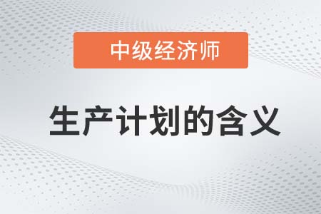 生產(chǎn)計劃的含義_2022中級經(jīng)濟師工商備考知識點