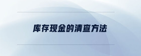 庫(kù)存現(xiàn)金的清查方法