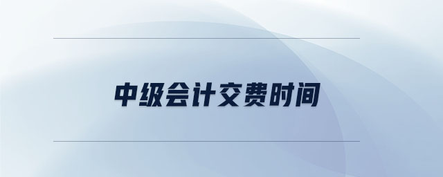 中級(jí)會(huì)計(jì)交費(fèi)時(shí)間