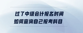 過了中級(jí)會(huì)計(jì)報(bào)名時(shí)間如何查詢自己報(bào)考科目