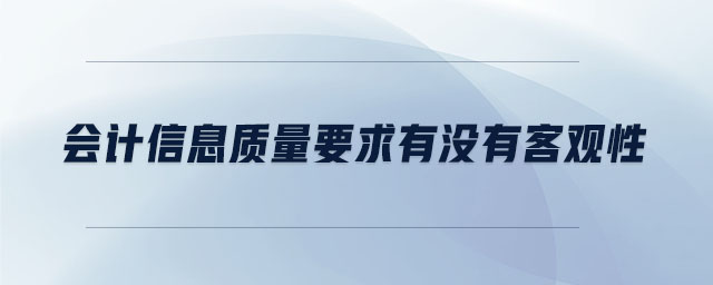 會計(jì)信息質(zhì)量要求有沒有客觀性