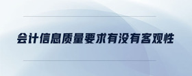 會計信息質(zhì)量要求有沒有客觀性