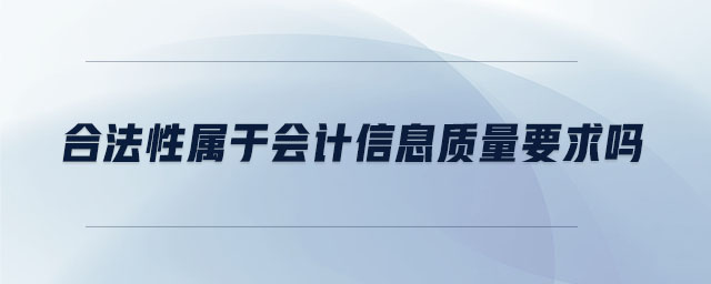 合法性屬于會(huì)計(jì)信息質(zhì)量要求嗎