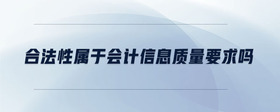 合法性屬于會計信息質(zhì)量要求嗎
