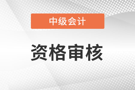 想通過中級會計師報名資格審核都要準備什么？