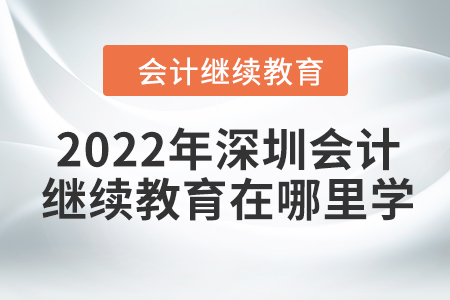 2022年深圳會計繼續(xù)教育在哪里學(xué)？