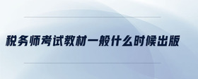 稅務(wù)師考試教材一般什么時(shí)候出版
