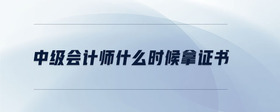 中級會計師什么時候拿證書