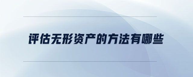 評(píng)估無形資產(chǎn)的方法有哪些