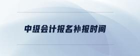 中級會計報名補報時間