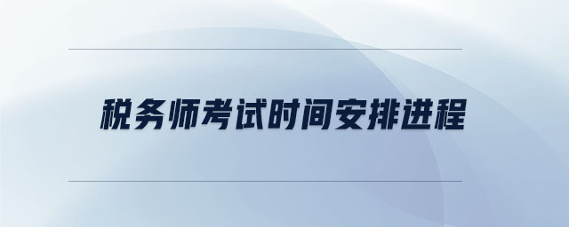 稅務(wù)師考試時(shí)間安排進(jìn)程