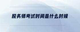 稅務(wù)師考試時(shí)間是什么時(shí)候