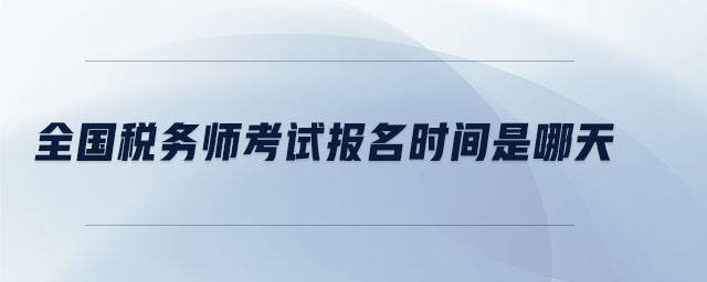 全國稅務(wù)師考試報(bào)名時(shí)間是哪天