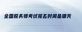 全國(guó)稅務(wù)師考試報(bào)名時(shí)間是哪天
