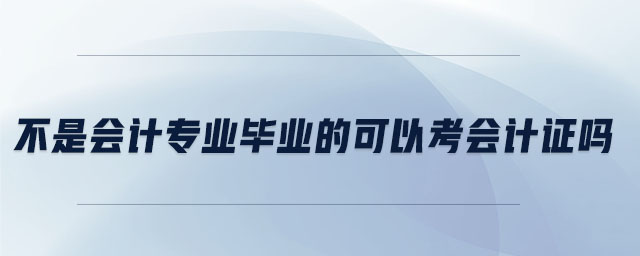不是會計專業(yè)畢業(yè)的可以考會計證嗎