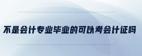 不是會(huì)計(jì)專業(yè)畢業(yè)的可以考會(huì)計(jì)證嗎