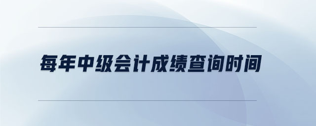 每年中級(jí)會(huì)計(jì)成績(jī)查詢時(shí)間