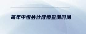 每年中級(jí)會(huì)計(jì)成績(jī)查詢時(shí)間