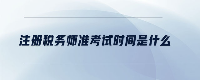 注冊(cè)稅務(wù)師準(zhǔn)考試時(shí)間是什么