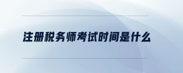 注冊(cè)稅務(wù)師考試時(shí)間是什么