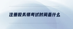 注冊(cè)稅務(wù)師考試時(shí)間是什么