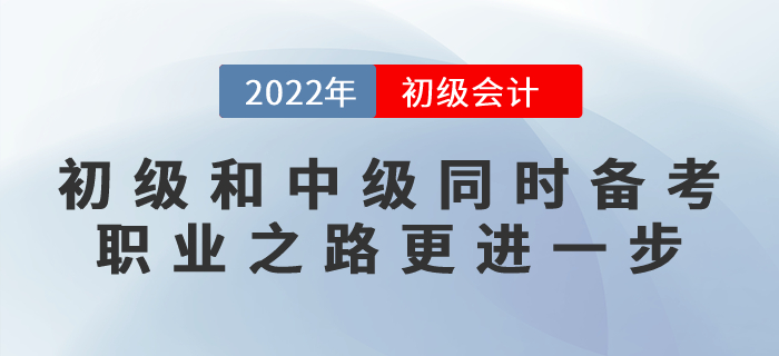 初級會計和中級會計同時備考，職業(yè)之路更進一步！