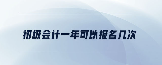 初級(jí)會(huì)計(jì)一年可以報(bào)名幾次 初級(jí)會(huì)計(jì)一年可以報(bào)名幾次