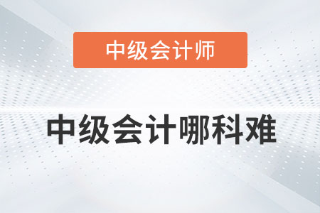 中級(jí)會(huì)計(jì)哪科難你知道嗎？