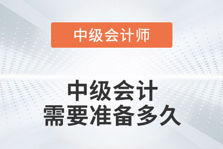 中級(jí)會(huì)計(jì)需要準(zhǔn)備多久你知道嗎？
