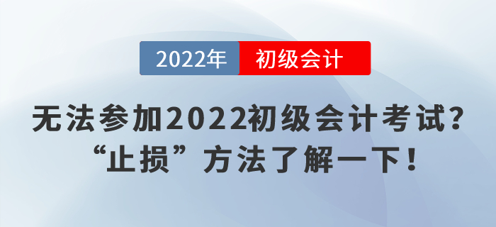 無法參加2022初級會計考試？“止損”方法了解一下！