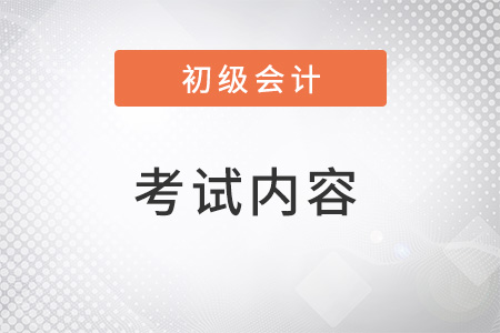 初級會計考試內(nèi)容有什么？